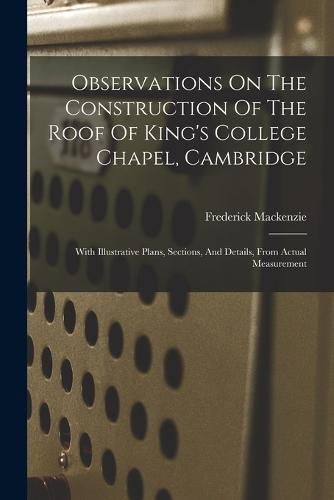 Cover image for Observations On The Construction Of The Roof Of King's College Chapel, Cambridge