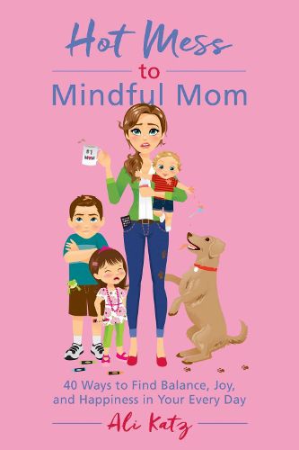 Cover image for Hot Mess to Mindful Mom: 40 Ways to Find Balance and Joy in Your Every Day