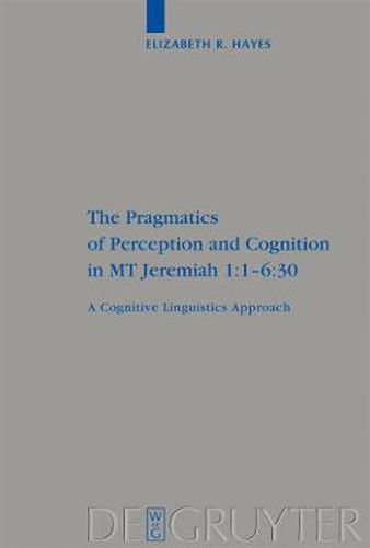 Cover image for The Pragmatics of Perception and Cognition in MT Jeremiah 1:1-6:30: A Cognitive Linguistics Approach