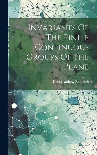 Cover image for Invariants Of The Finite Continuous Groups Of The Plane