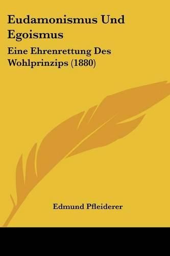 Eudamonismus Und Egoismus: Eine Ehrenrettung Des Wohlprinzips (1880)