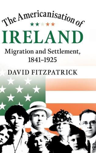 The Americanisation of Ireland: Migration and Settlement, 1841-1925