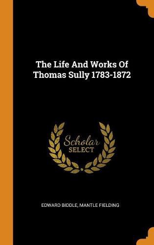 Cover image for The Life And Works Of Thomas Sully 1783-1872