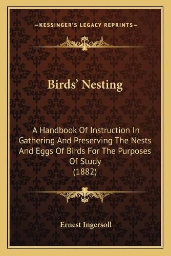 Birdsa Acentsacentsa A-Acentsa Acents Nesting: A Handbook of Instruction in Gathering and Preserving the Nests and Eggs of Birds for the Purposes of Study (1882)