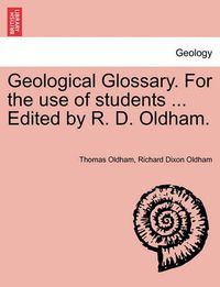 Cover image for Geological Glossary. for the Use of Students ... Edited by R. D. Oldham.
