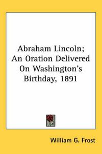 Cover image for Abraham Lincoln; An Oration Delivered on Washington's Birthday, 1891