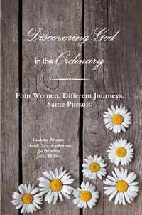 Cover image for Discovering God in the Ordinary: Four Women. Different Journeys. Same Pursuit.