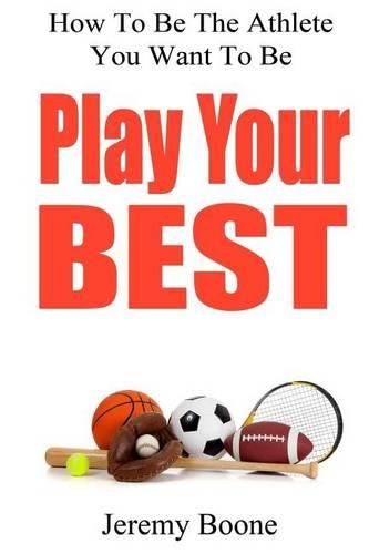 Cover image for Play Your Best: How To Be The Athlete You Want To Be