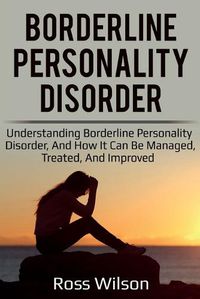 Cover image for Borderline Personality Disorder: Understanding Borderline Personality Disorder, and how it can be managed, treated, and improved