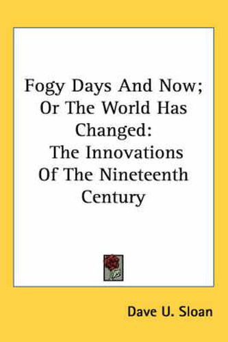 Cover image for Fogy Days and Now; Or the World Has Changed: The Innovations of the Nineteenth Century