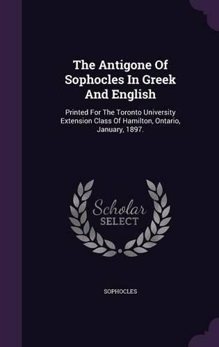 Cover image for The Antigone of Sophocles in Greek and English: Printed for the Toronto University Extension Class of Hamilton, Ontario, January, 1897.