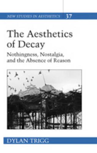 Cover image for The Aesthetics of Decay: Nothingness, Nostalgia, and the Absence of Reason
