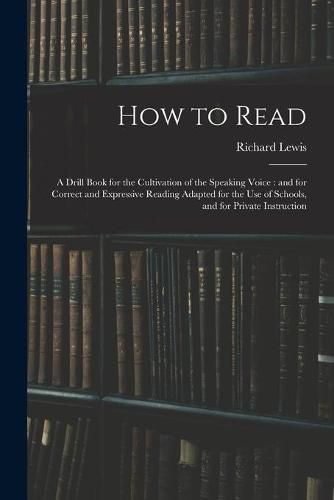 How to Read: a Drill Book for the Cultivation of the Speaking Voice: and for Correct and Expressive Reading Adapted for the Use of Schools, and for Private Instruction