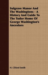 Cover image for Sulgrave Manor and the Washingtons - A History and Guide to the Tudor Home of George Washington's Ancestors