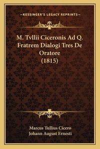 Cover image for M. Tvllii Ciceronis Ad Q. Fratrem Dialogi Tres de Oratore (1815)