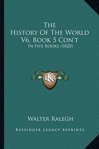 Cover image for The History of the World V6, Book 5 Con't: In Five Books (1820)