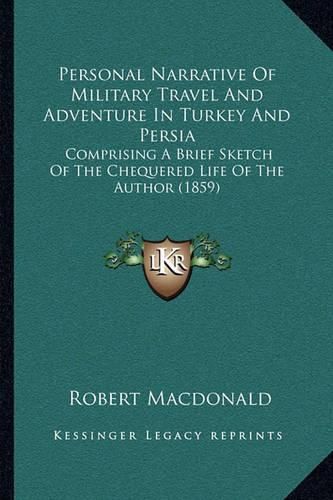 Cover image for Personal Narrative of Military Travel and Adventure in Turkey and Persia: Comprising a Brief Sketch of the Chequered Life of the Author (1859)