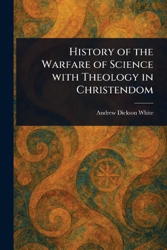 Cover image for History of the Warfare of Science With Theology in Christendom
