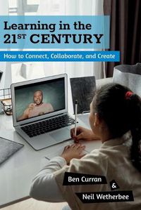 Cover image for Learning in the 21st Century: How to Connect, Collaborate, and Create