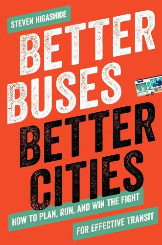 Cover image for Better Buses, Better Cities: How to Plan, Run, and Win the Fight for Effective Transit