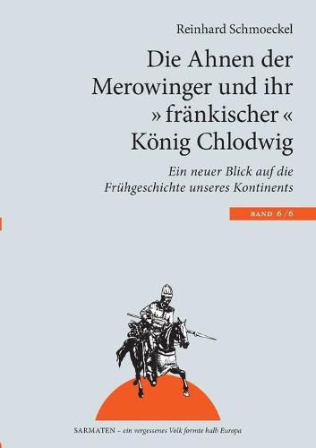 Die Ahnen der Merowinger und ihr frankischer Koenig Chlodwig: Ein neuer Blick auf die Fruhgeschichte unseres Kontintents