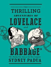 Cover image for The Thrilling Adventures of Lovelace and Babbage: The (Mostly) True Story of the First Computer
