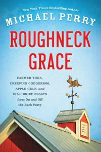 Cover image for Roughneck Grace: Farmer Yoga, Creeping Codgerism, Apple Golf, and Other Brief Essays from on and Off the Back Forty