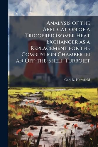 Cover image for Analysis of the Application of a Triggered Isomer Heat Exchanger as a Replacement for the Combustion Chamber in an Off-the-Shelf Turbojet