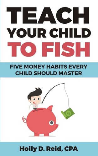 Cover image for Teach Your Child to Fish: Five Money Habits Every Child Should Master