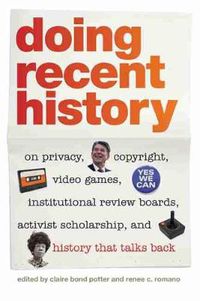 Cover image for Doing Recent History: On Privacy, Copyright, Video Games, Institutional Review Boards, Activist Scholarship and History That Talks Back