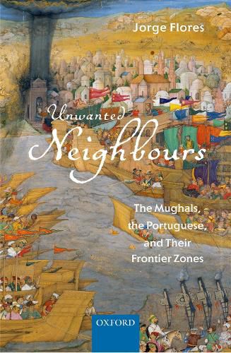 Cover image for Unwanted Neighbours: The Mughals, the Portuguese, and Their Frontier Zones