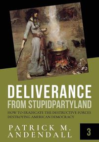 Cover image for Deliverance from Stupidparty Land: How to Eradicate the Destructive Forces Destroying American Democracy