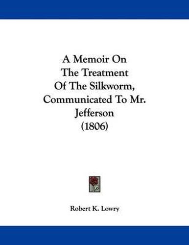 A Memoir on the Treatment of the Silkworm, Communicated to Mr. Jefferson (1806)