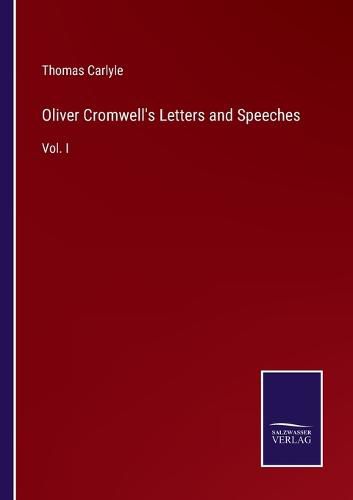 Oliver Cromwell's Letters and Speeches: Vol. I