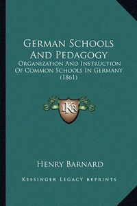 Cover image for German Schools and Pedagogy: Organization and Instruction of Common Schools in Germany (1861)