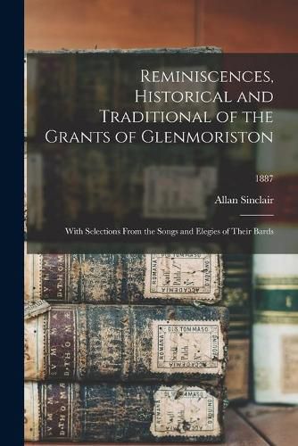 Cover image for Reminiscences, Historical and Traditional of the Grants of Glenmoriston: With Selections From the Songs and Elegies of Their Bards; 1887