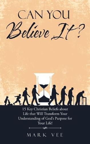 Cover image for Can You Believe It?: 15 Key Christian Beliefs About Life That Will Transform Your Understanding of God's Purpose for Your Life!