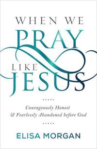 Cover image for When We Pray Like Jesus: Courageously Honest and Fearlessly Abandoned Before God