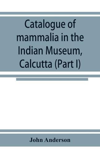 Cover image for Catalogue of mammalia in the Indian Museum, Calcutta (Part I) Primates, Prosimiae, Chiroptera, and Insectivora.