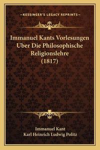 Cover image for Immanuel Kants Vorlesungen Uber Die Philosophische Religionslehre (1817)