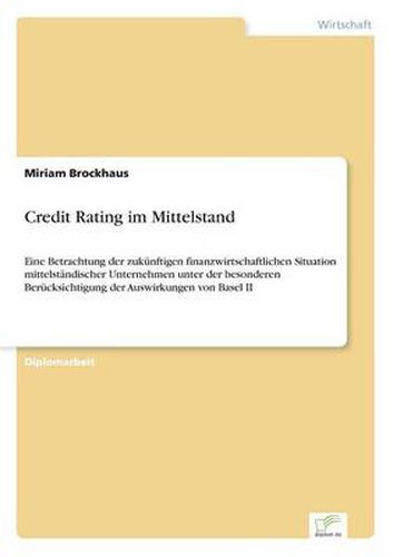 Cover image for Credit Rating im Mittelstand: Eine Betrachtung der zukunftigen finanzwirtschaftlichen Situation mittelstandischer Unternehmen unter der besonderen Berucksichtigung der Auswirkungen von Basel II