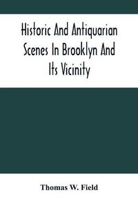 Cover image for Historic And Antiquarian Scenes In Brooklyn And Its Vicinity: With Illustrations Of Some Of Its Antiquities