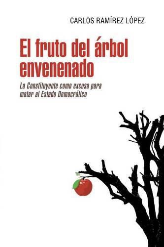 Cover image for El fruto del arbol envenenado: La constituyente como excusa para matar al estado democratico