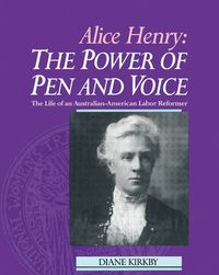 Cover image for Alice Henry: The Power of Pen and Voice: The Life of an Australian-American Labor Reformer