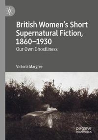 Cover image for British Women's Short Supernatural Fiction, 1860-1930: Our Own Ghostliness