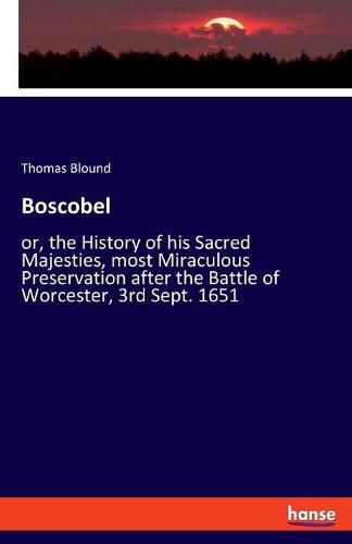 Boscobel: or, the History of his Sacred Majesties, most Miraculous Preservation after the Battle of Worcester, 3rd Sept. 1651