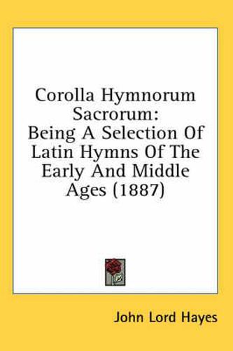 Corolla Hymnorum Sacrorum: Being a Selection of Latin Hymns of the Early and Middle Ages (1887)