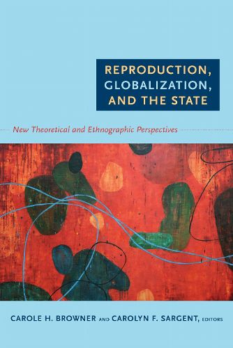 Cover image for Reproduction, Globalization, and the State: New Theoretical and Ethnographic Perspectives