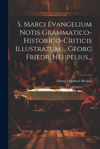 Cover image for S. Marci Evangelium Notis Grammatico-historico-criticis Illustratum ... Georg Friedr. Heupelius...