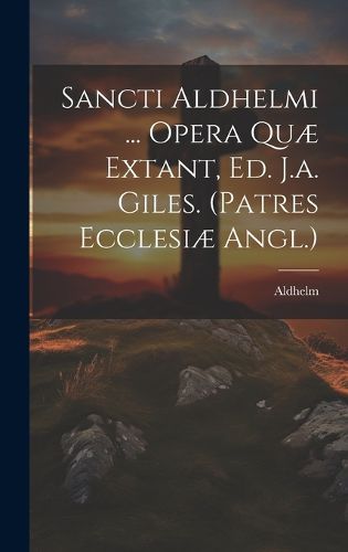 Cover image for Sancti Aldhelmi ... Opera Quae Extant, Ed. J.a. Giles. (patres Ecclesiae Angl.)
